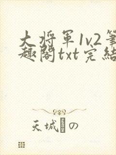 大将军1v2笔趣阁txt完结