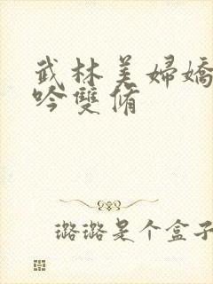 武林美妇娇呻浪吟双修