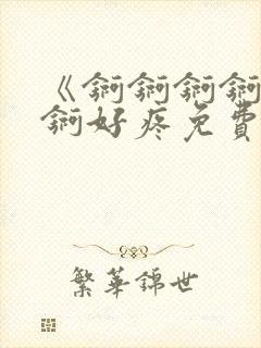 《锕锕锕锕锕锕锕好疼免费视频》