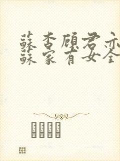 苏杳顾君亦小说苏家有女全文免费