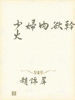 少妇肉欲干柴烈火