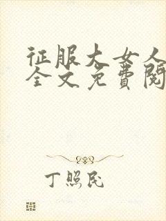 征服大女人小说全文免费阅读