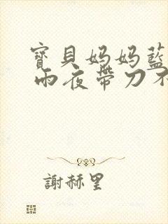 宝贝妈妈蓝菲菲 雨夜带刀不带伞