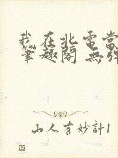 我在北电当教兽笔趣阁 无弹窗
