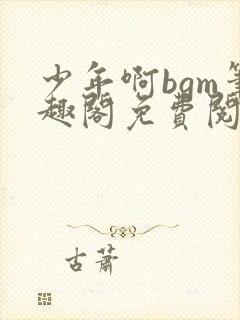 少年啊bgm笔趣阁免费阅读全文下载封面