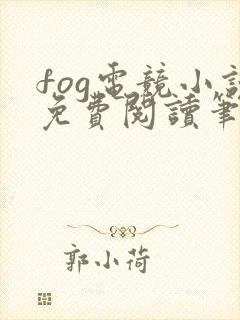 fog电竞小说免费阅读笔趣阁未删减版