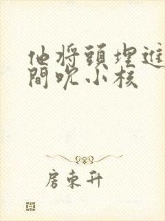 他将头埋进双腿间吮小核