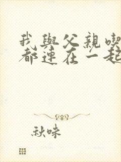 我与父亲吃饭时都连在一起