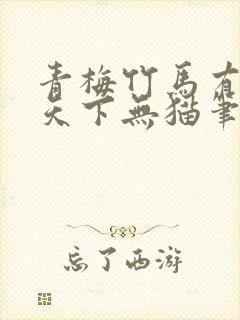 青梅竹马有时尽天下无猫笔趣阁