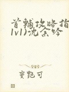 首辅攻略指南(1v1)沈余吟