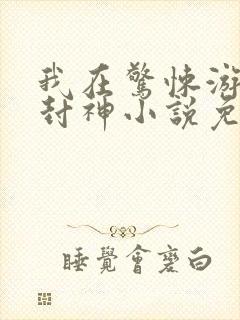 我在惊悚游戏里封神小说免费阅读