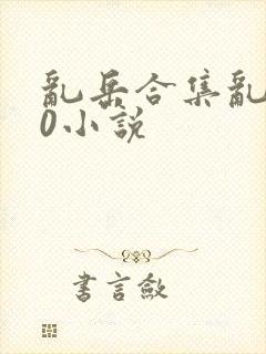 乱岳合集乱500小说