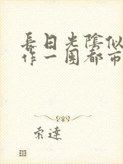 长日光阴似箭乱作一团都市言情