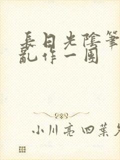 长日光阴笔趣阁乱作一团