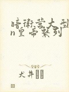 暗卫营大型hpn皇帝系列