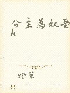 公主为奴受辱记h