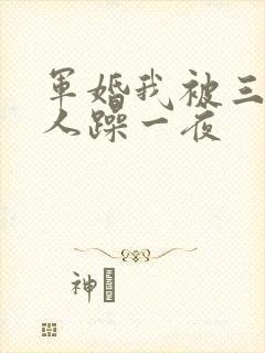 军婚我被三个男人躁一夜