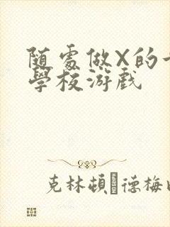 随处做X的世界学校游戏