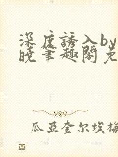 深度诱入by欲晓笔趣阁免费阅读小说
