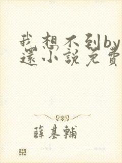 我想不到by孟还小说免费阅读