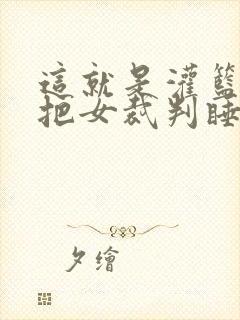 这就是灌篮球员把女裁判睡了