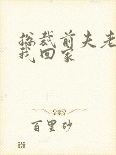 总裁前夫老婆跟我回家