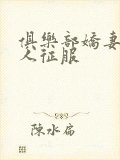 俱乐部娇妻被黑人征服