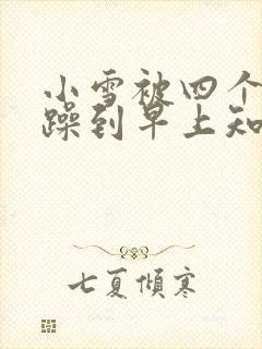 《小雪被四个男人躁到早上知乎》小说封面