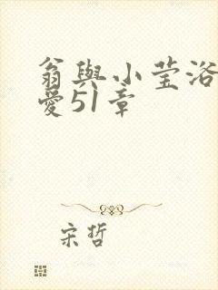 翁与小莹浴室欢爱51章