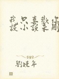 我只喜欢你的人设小说未删减