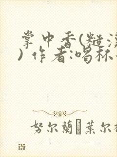 掌中香(糙汉 ) 作者:喝杯奶茶