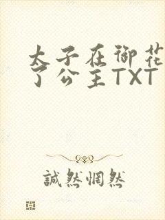 太子在御花园要了公主TXT