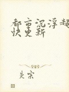 都市沉浮超前超快更新