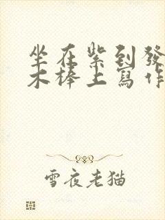 坐在紫到发黑的木棒上写作业