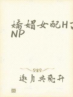 娇媚女配H高汁NP