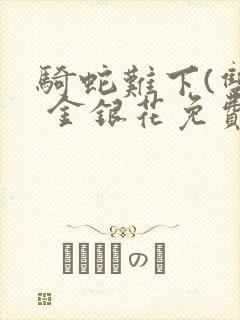 骑蛇难下(双) 金银花免费阅读完整版