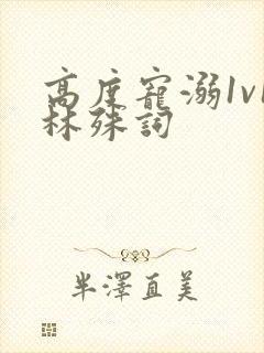 高度宠溺1v1林殊词