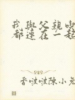 我与父亲吃饭时都连在一起