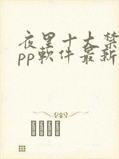 夜里十大禁用app软件最新章节