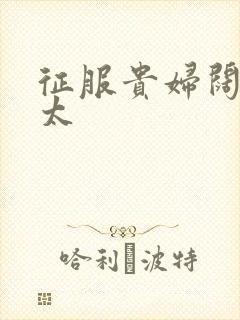 征服贵妇阔太官太