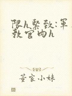 限h紧致:军人教官肉h封面