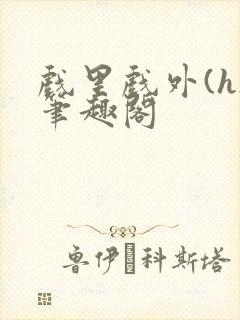 戏里戏外(h)笔趣阁