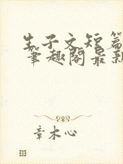 生子文短篇合集 笔趣阁最新章节阅读