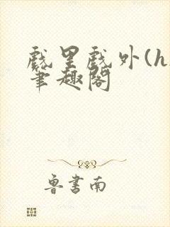 戏里戏外(h)笔趣阁