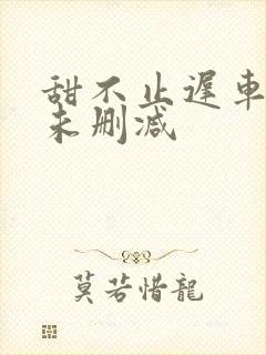 甜不止迟车浴室未删减