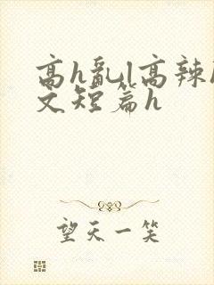 高h乱l高辣h文短篇h