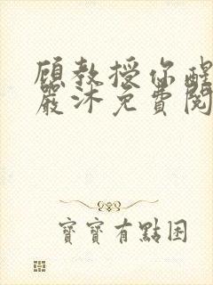 顾教授你醒了吗严沐免费阅读全文