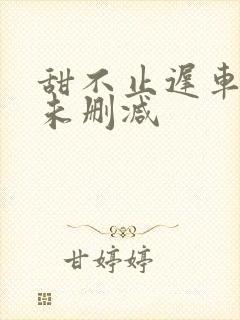 甜不止迟车浴室未删减