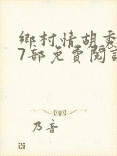 乡村情胡秀英17部免费阅读全文