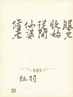 修仙从收服邻居老婆开始免费阅读